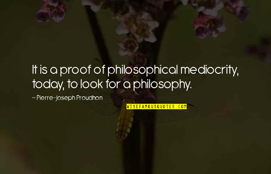 Cathys Place Quotes By Pierre-Joseph Proudhon: It is a proof of philosophical mediocrity, today,