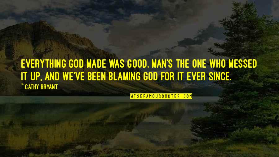 Cathy's Quotes By Cathy Bryant: Everything God made was good. Man's the one