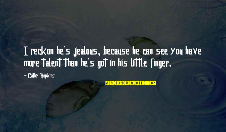 Cathy's Quotes By Cathy Hopkins: I reckon he's jealous, because he can see