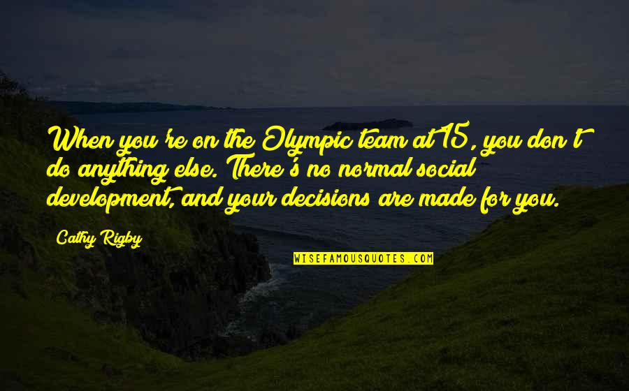 Cathy's Quotes By Cathy Rigby: When you're on the Olympic team at 15,