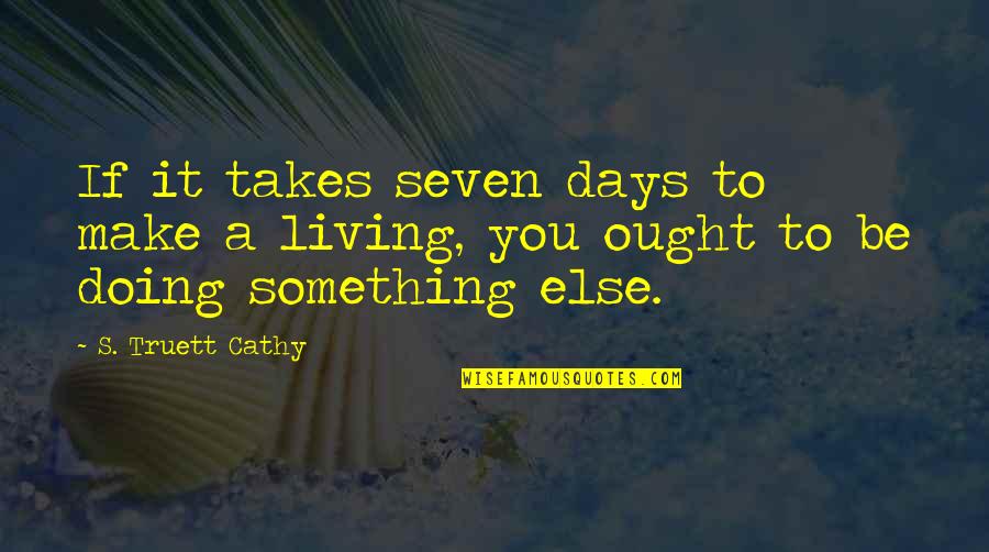 Cathy's Quotes By S. Truett Cathy: If it takes seven days to make a