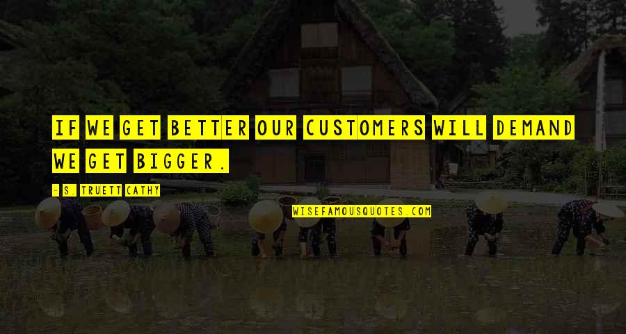 Cathy's Quotes By S. Truett Cathy: If we get better our customers will demand