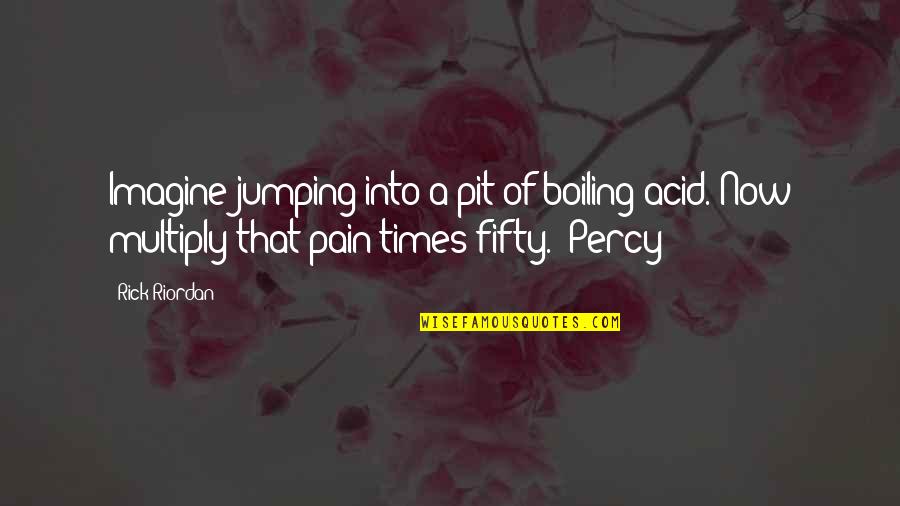 Caticatures Quotes By Rick Riordan: Imagine jumping into a pit of boiling acid.