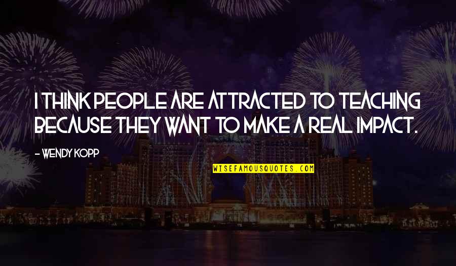 Caticatures Quotes By Wendy Kopp: I think people are attracted to teaching because
