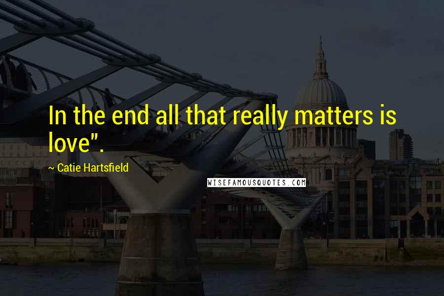 Catie Hartsfield quotes: In the end all that really matters is love".