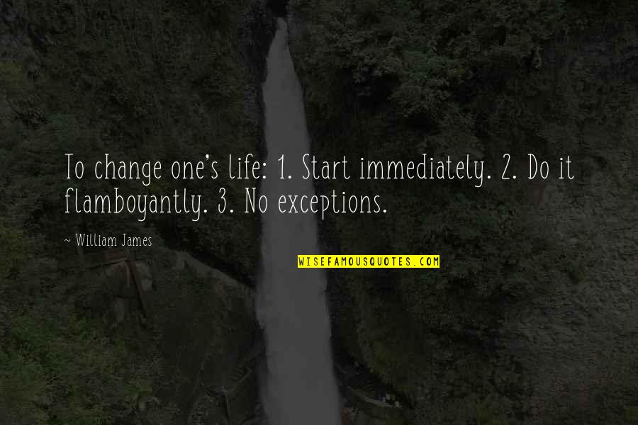 Catifelat Dex Quotes By William James: To change one's life: 1. Start immediately. 2. Catifelat Dex Quotes By William James: To change one's life: 1. Start immediately. 2.