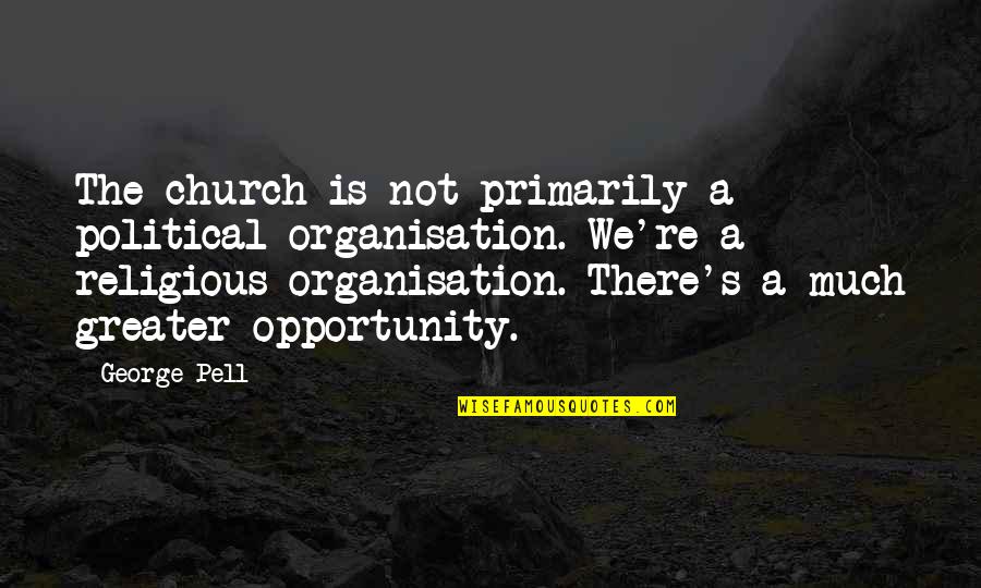 Cations Quotes By George Pell: The church is not primarily a political organisation.