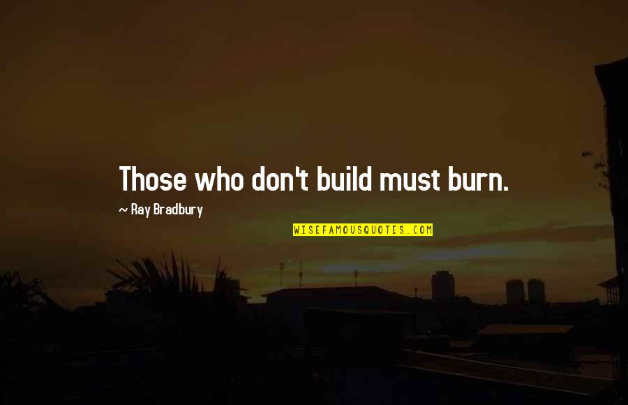 Cations Quotes By Ray Bradbury: Those who don't build must burn.