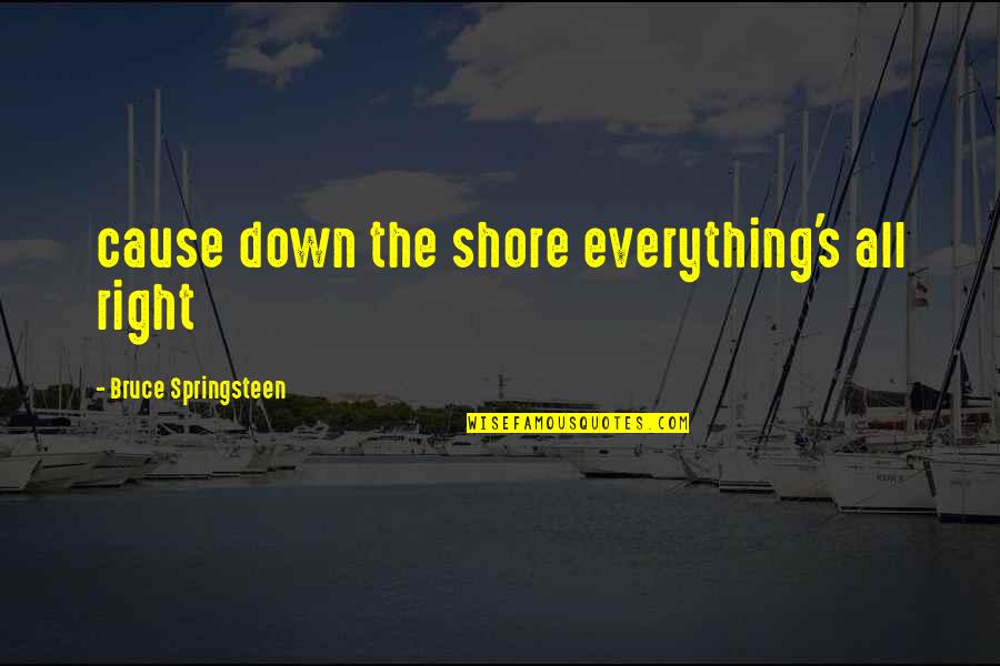 Catkin Quotes By Bruce Springsteen: cause down the shore everything's all right