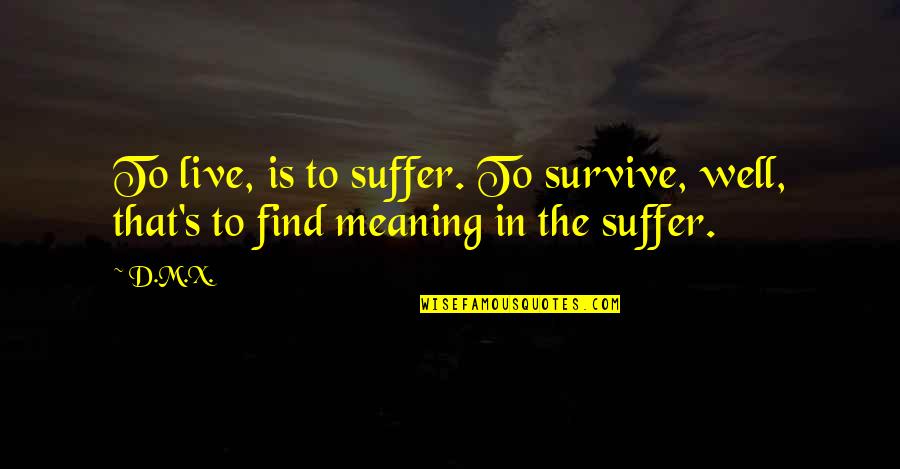 Catless Quotes By D.M.X.: To live, is to suffer. To survive, well,