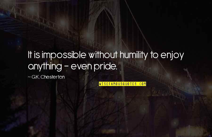 Catline Gener Quotes By G.K. Chesterton: It is impossible without humility to enjoy anything Catline Gener Quotes By G.K. Chesterton: It is impossible without humility to enjoy anything