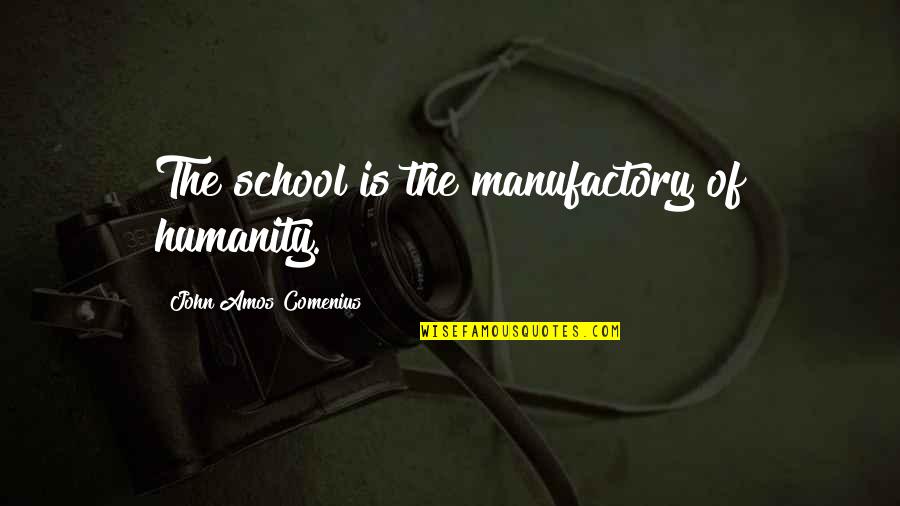 Catline Gener Quotes By John Amos Comenius: The school is the manufactory of humanity. Catline Gener Quotes By John Amos Comenius: The school is the manufactory of humanity.