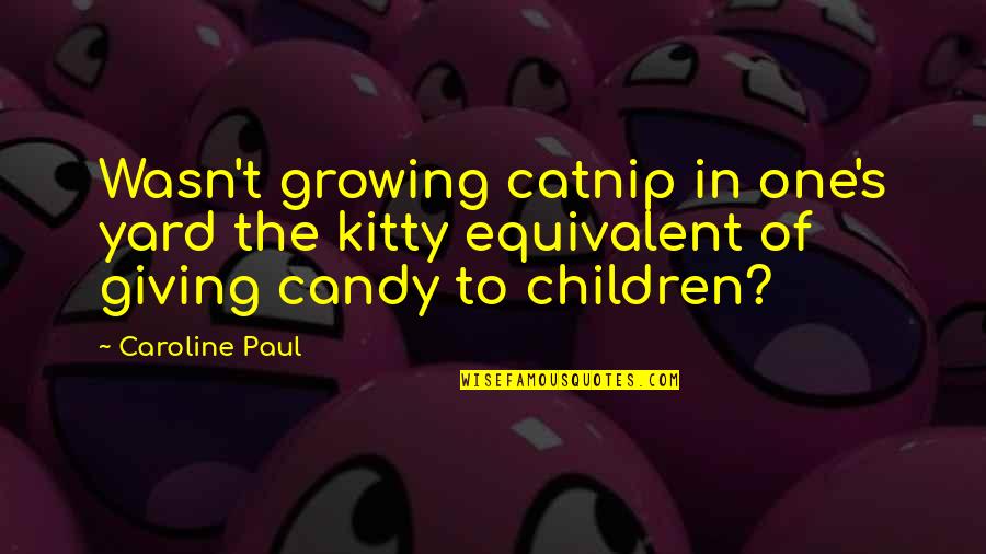 Catnip Quotes By Caroline Paul: Wasn't growing catnip in one's yard the kitty Catnip Quotes By Caroline Paul: Wasn't growing catnip in one's yard the kitty