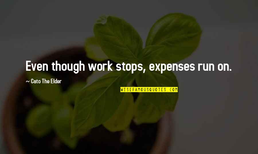 Cato Quotes By Cato The Elder: Even though work stops, expenses run on.