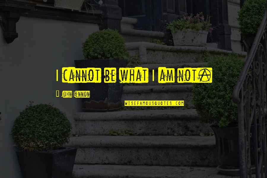 Cato Sicarius Quotes By John Lennon: I cannot be what I am not.