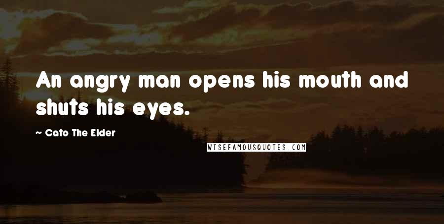 Cato The Elder quotes: An angry man opens his mouth and shuts his eyes.