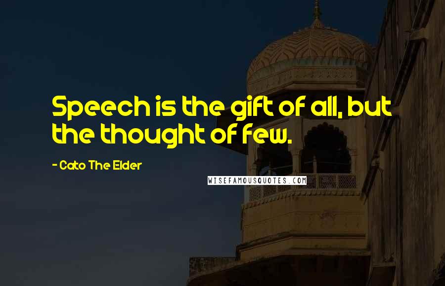 Cato The Elder quotes: Speech is the gift of all, but the thought of few.