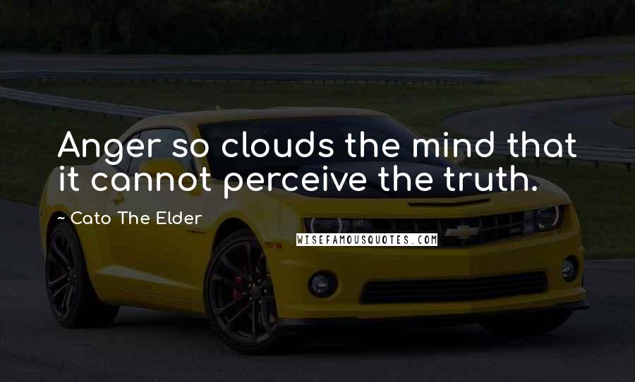 Cato The Elder quotes: Anger so clouds the mind that it cannot perceive the truth.