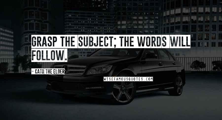 Cato The Elder quotes: Grasp the subject; the words will follow.