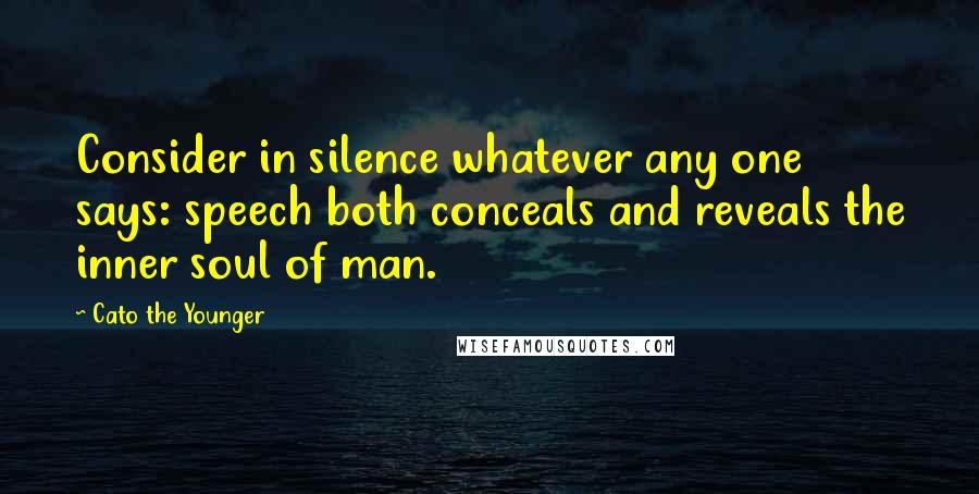 Cato The Younger quotes: Consider in silence whatever any one says: speech both conceals and reveals the inner soul of man.