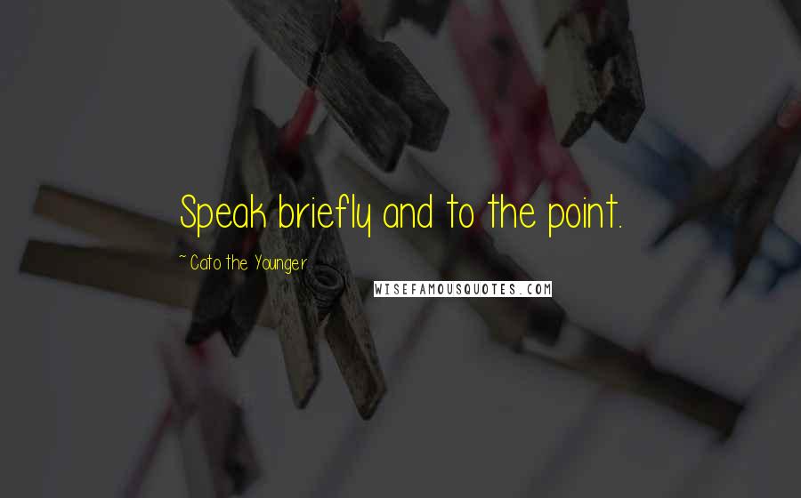 Cato The Younger quotes: Speak briefly and to the point.