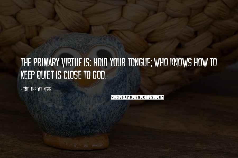 Cato The Younger quotes: The primary virtue is: hold your tongue; who knows how to keep quiet is close to God.