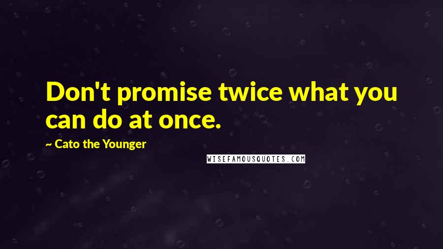 Cato The Younger quotes: Don't promise twice what you can do at once.