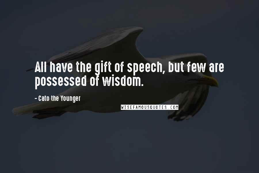 Cato The Younger quotes: All have the gift of speech, but few are possessed of wisdom.