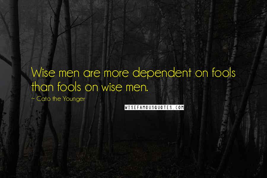 Cato The Younger quotes: Wise men are more dependent on fools than fools on wise men.