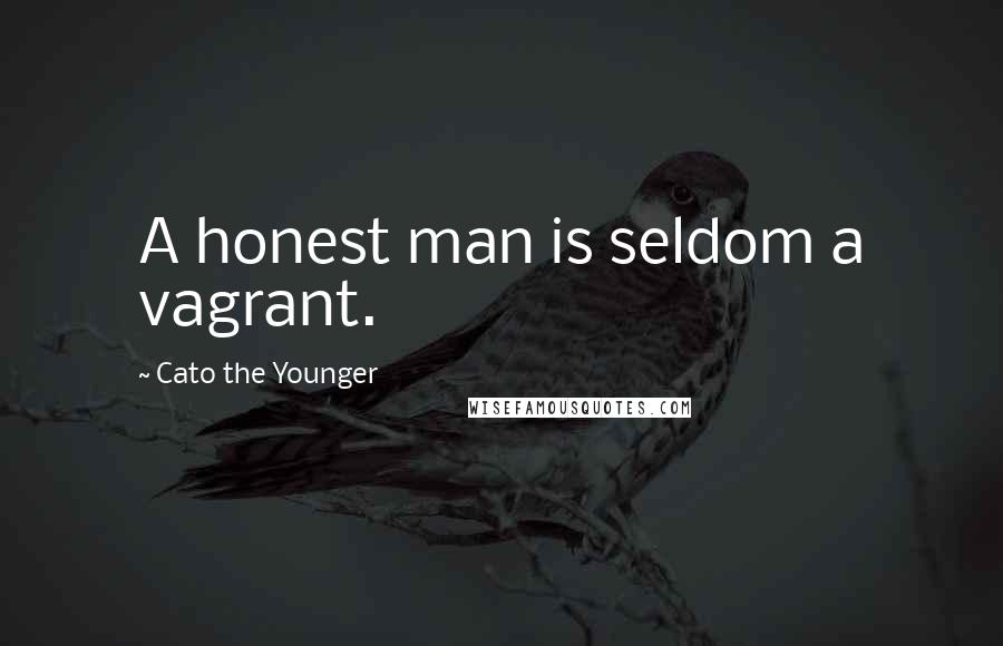 Cato The Younger quotes: A honest man is seldom a vagrant.