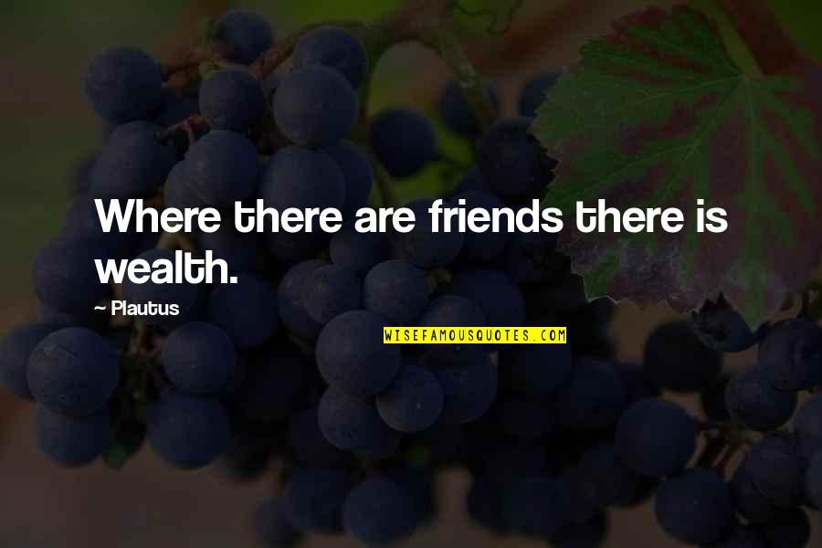 Cato Uticensis Quotes By Plautus: Where there are friends there is wealth.