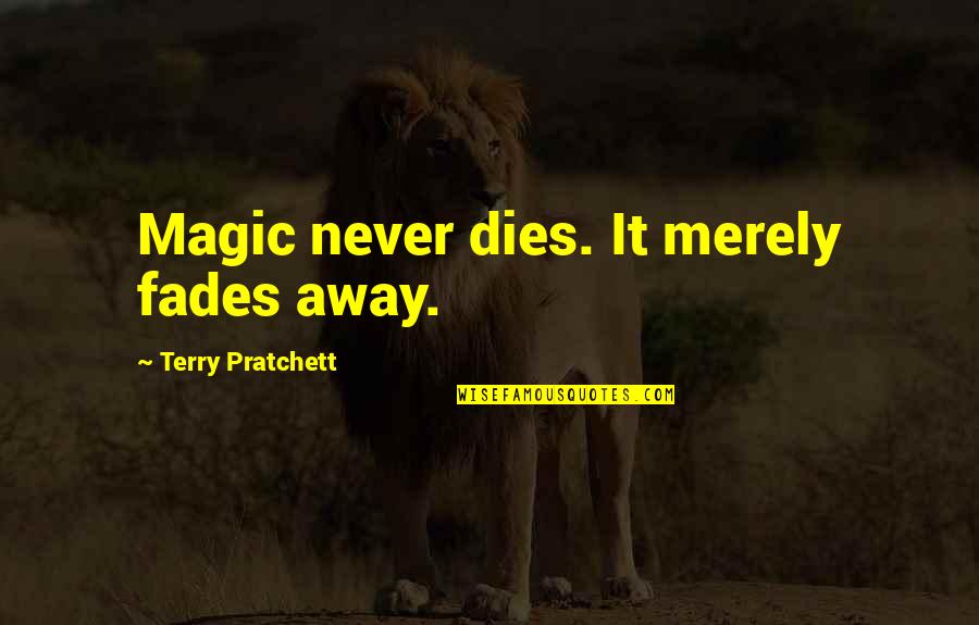 Catodon Quotes By Terry Pratchett: Magic never dies. It merely fades away. Catodon Quotes By Terry Pratchett: Magic never dies. It merely fades away.