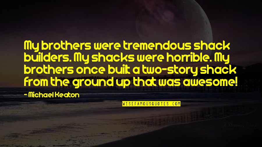 Catorze Ou Quotes By Michael Keaton: My brothers were tremendous shack builders. My shacks Catorze Ou Quotes By Michael Keaton: My brothers were tremendous shack builders. My shacks