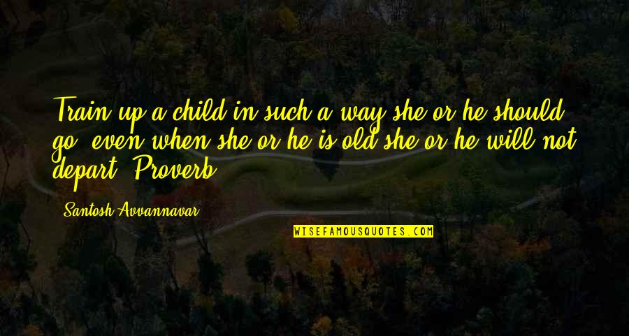 Catorze Ou Quotes By Santosh Avvannavar: Train up a child in such a way Catorze Ou Quotes By Santosh Avvannavar: Train up a child in such a way