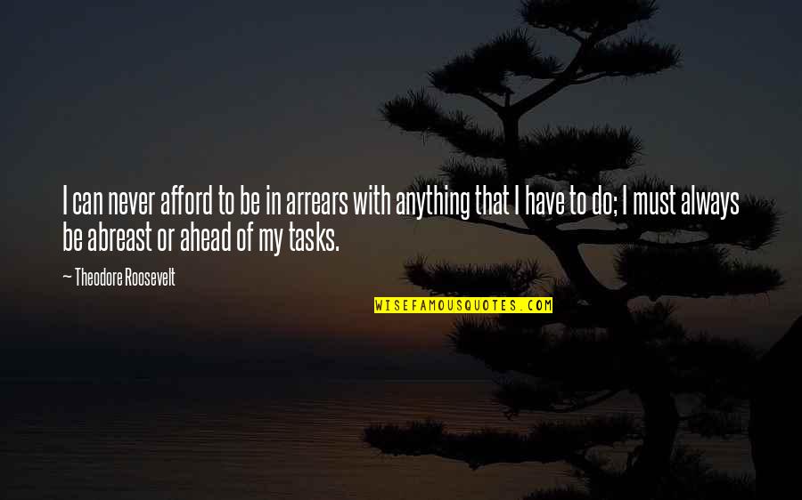 Catos Near Quotes By Theodore Roosevelt: I can never afford to be in arrears Catos Near Quotes By Theodore Roosevelt: I can never afford to be in arrears