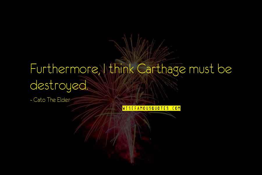 Cato's Quotes By Cato The Elder: Furthermore, I think Carthage must be destroyed.