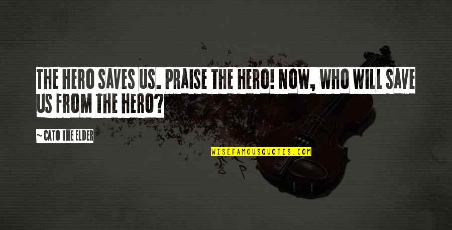 Cato's Quotes By Cato The Elder: The hero saves us. Praise the hero! Now,