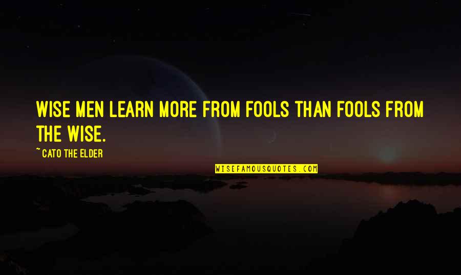 Cato's Quotes By Cato The Elder: Wise men learn more from fools than fools