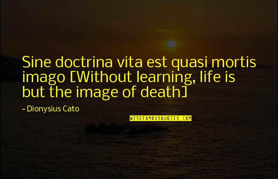 Cato's Quotes By Dionysius Cato: Sine doctrina vita est quasi mortis imago [Without