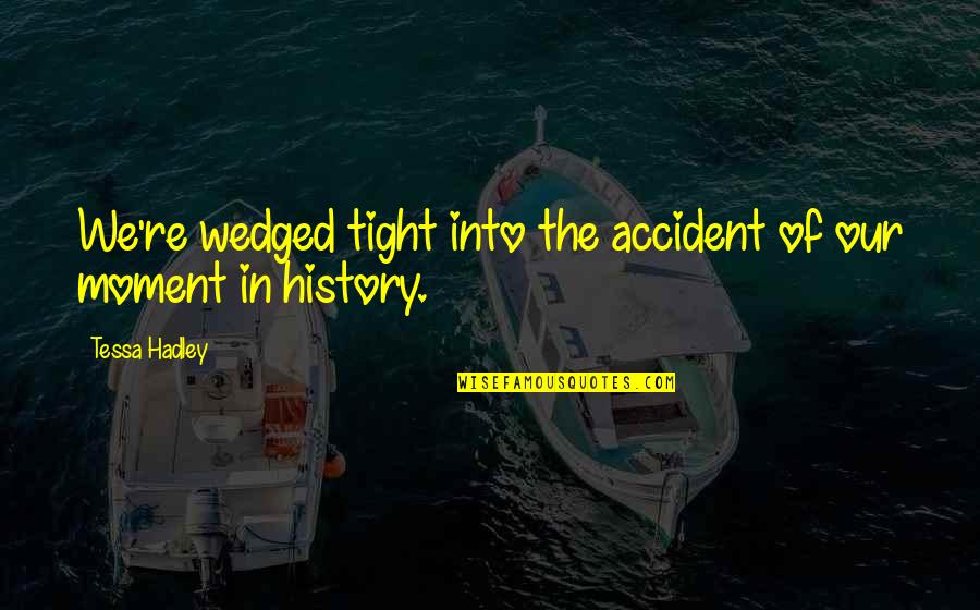 Catracha Quotes By Tessa Hadley: We're wedged tight into the accident of our