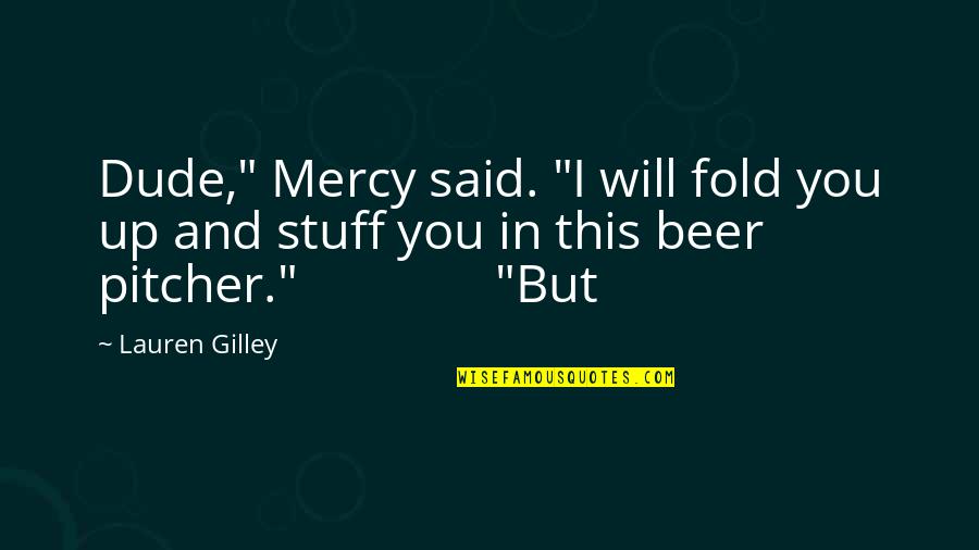 Catracho Quotes By Lauren Gilley: Dude," Mercy said. "I will fold you up