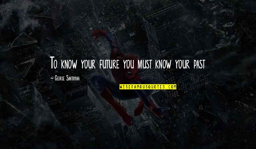 Catransca Quotes By George Santayana: To know your future you must know your Catransca Quotes By George Santayana: To know your future you must know your