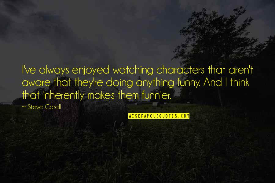 Catrett Locke Quotes By Steve Carell: I've always enjoyed watching characters that aren't aware