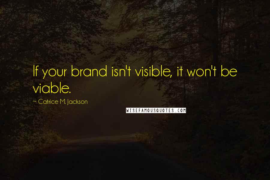 Catrice M. Jackson quotes: If your brand isn't visible, it won't be viable.