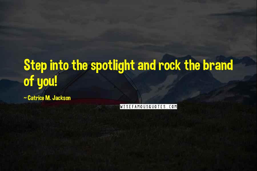 Catrice M. Jackson quotes: Step into the spotlight and rock the brand of you!