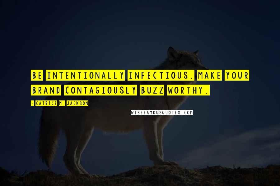 Catrice M. Jackson quotes: Be intentionally infectious. Make your brand contagiously buzz worthy.