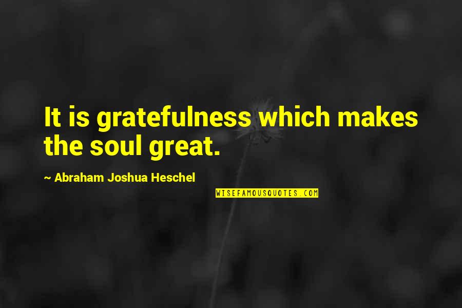 Catriceology Quotes By Abraham Joshua Heschel: It is gratefulness which makes the soul great.