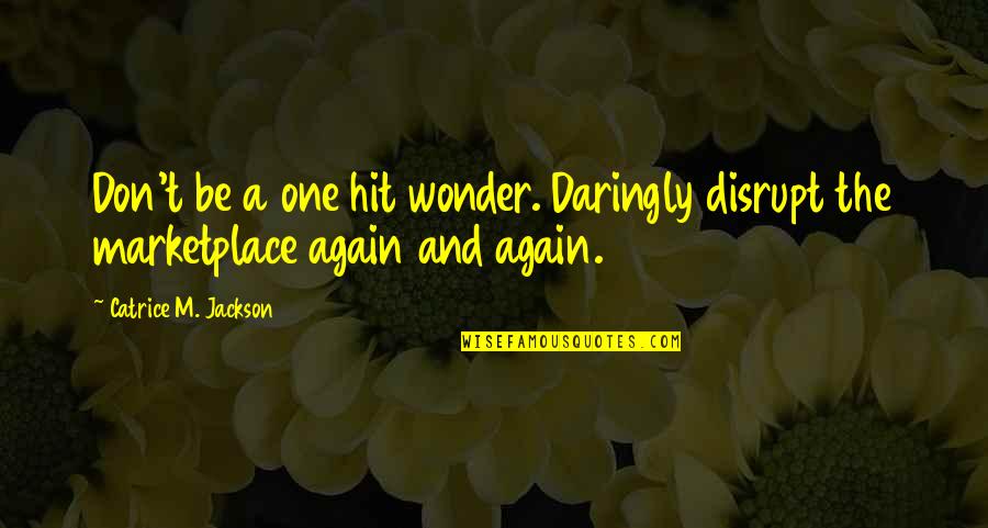 Catriceology Quotes By Catrice M. Jackson: Don't be a one hit wonder. Daringly disrupt