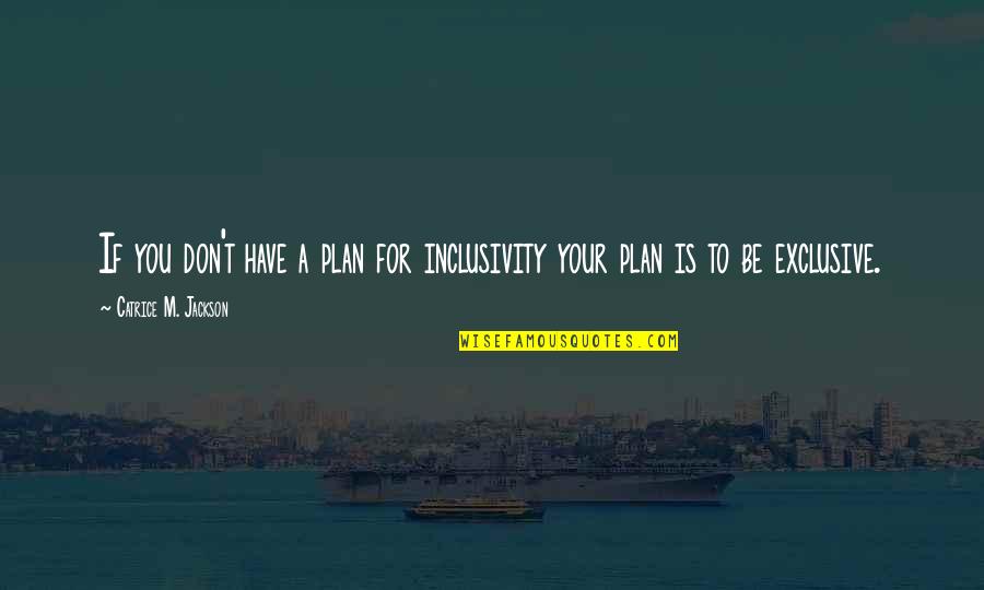Catriceology Quotes By Catrice M. Jackson: If you don't have a plan for inclusivity
