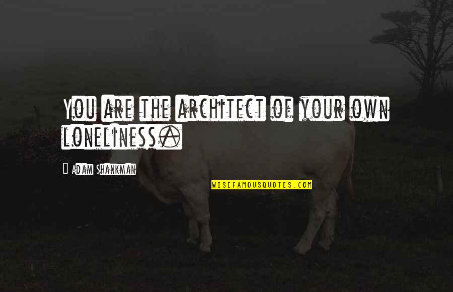 Catriel Musico Quotes By Adam Shankman: You are the architect of your own loneliness. Catriel Musico Quotes By Adam Shankman: You are the architect of your own loneliness.